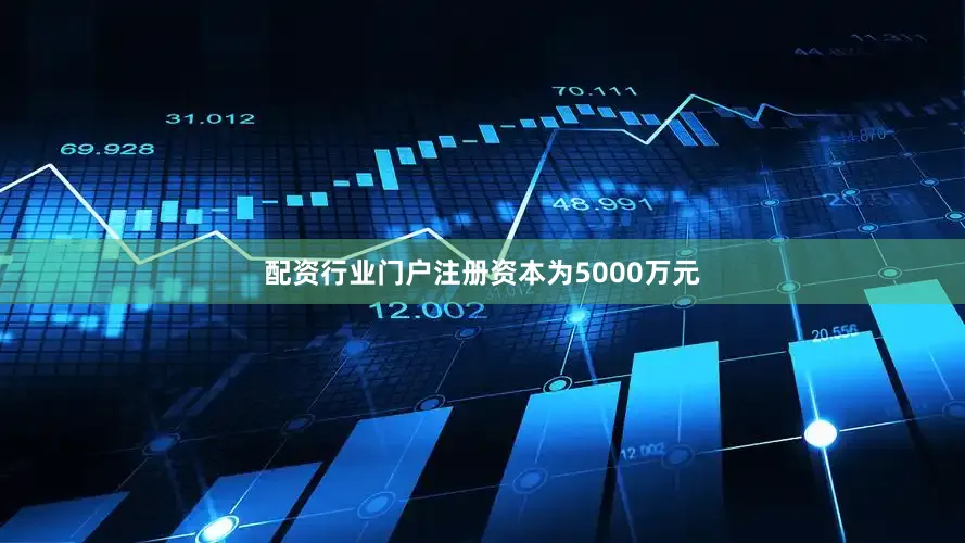 配资行业门户注册资本为5000万元