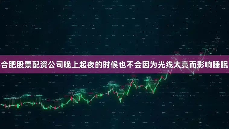 合肥股票配资公司晚上起夜的时候也不会因为光线太亮而影响睡眠
