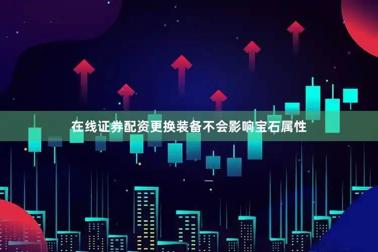 在线证券配资更换装备不会影响宝石属性