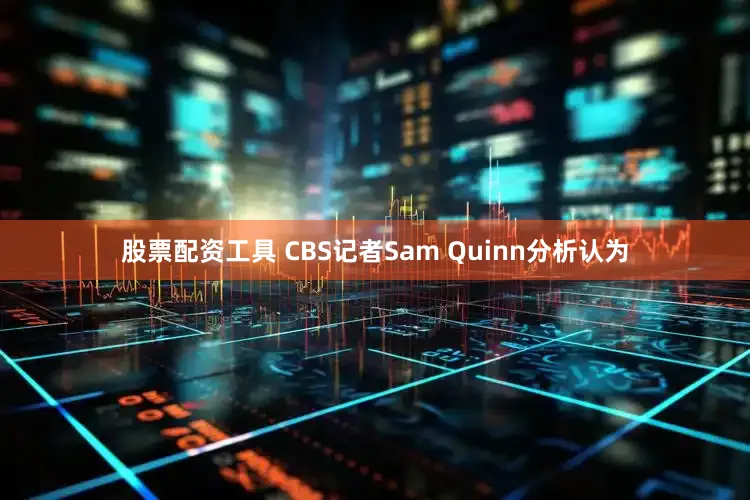 股票配资工具 CBS记者Sam Quinn分析认为