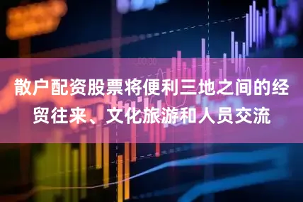 散户配资股票将便利三地之间的经贸往来、文化旅游和人员交流