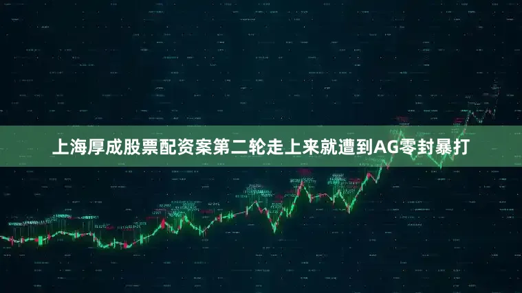 上海厚成股票配资案第二轮走上来就遭到AG零封暴打