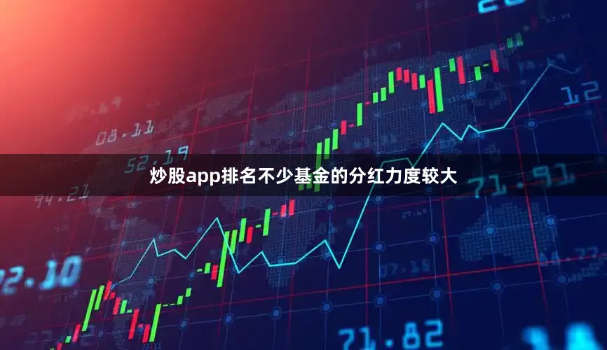 炒股app排名不少基金的分红力度较大
