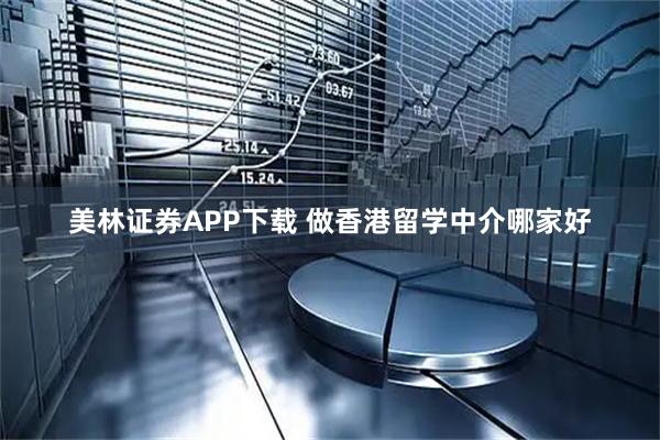 美林证券APP下载 做香港留学中介哪家好