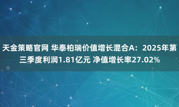 天金策略官网 华泰柏瑞价值增长混合A：2025年第三季度利润1.81亿元 净值增长率27.02%