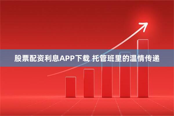 股票配资利息APP下载 托管班里的温情传递