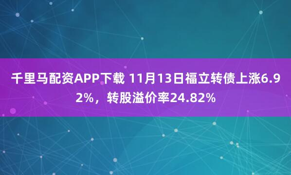 千里马配资APP下载 11月13日福立转债上涨6.92%,转股溢价率24.82%