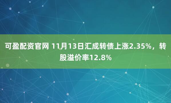 可盈配资官网 11月13日汇成转债上涨2.35%,转股溢价率12.8%
