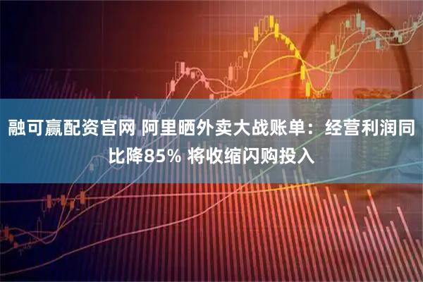 融可赢配资官网 阿里晒外卖大战账单：经营利润同比降85% 将收缩闪购投入