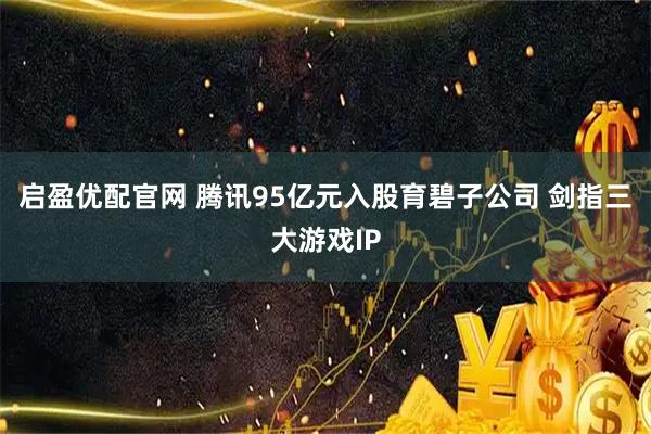 启盈优配官网 腾讯95亿元入股育碧子公司 剑指三大游戏IP