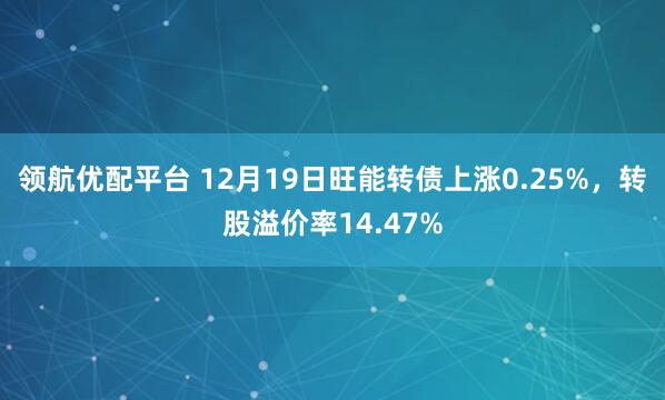 领航优配平台 12月19日旺能转债上涨0.25%，转股溢价率14.47%