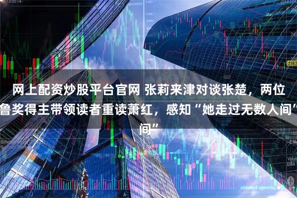 网上配资炒股平台官网 张莉来津对谈张楚，两位鲁奖得主带领读者重读萧红，感知“她走过无数人间”