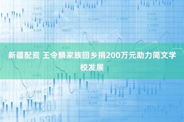 新疆配资 王令麟家族回乡捐200万元助力简文学校发展