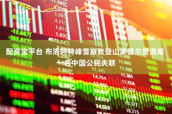配资宝平台 布洛阿特峰雪崩致登山家普尔贾遇难 一名中国公民失联